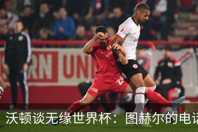 沃顿谈无缘世界杯：图赫尔的电话让我明白，未来依然充满希望